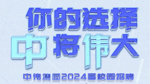 你的選擇 “中”將“偉”大｜中偉集團(tuán)2024屆全球校園招聘正式開啟！